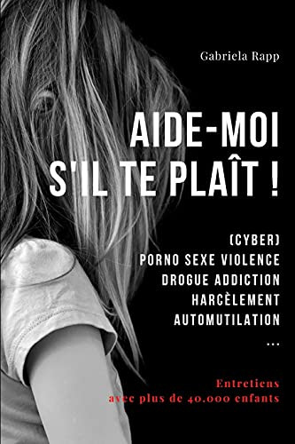 Aide-Moi S'Il Te Plaãt !: (Cyber) Porno Sexe Violence Drogue Addiction HarcãLement Automutilation ... (French Edition)