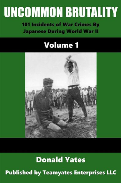 Uncommon Brutality: 101 Incidents of Japanese War Crimes During World War II