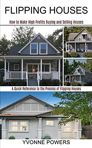 Flipping Houses: A Quick Reference To The Process Of Flipping Houses (How To Make High Profits Buying And Selling Houses)