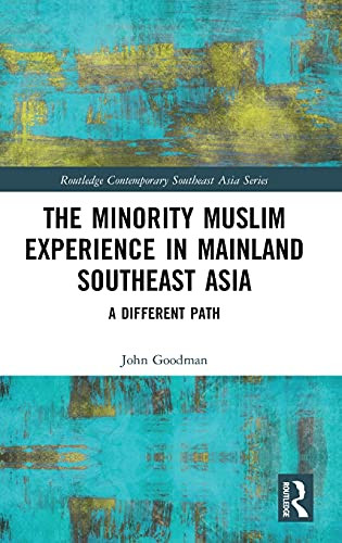The Minority Muslim Experience In Mainland Southeast Asia: A Different Path (Routledge Contemporary Southeast Asia Series)