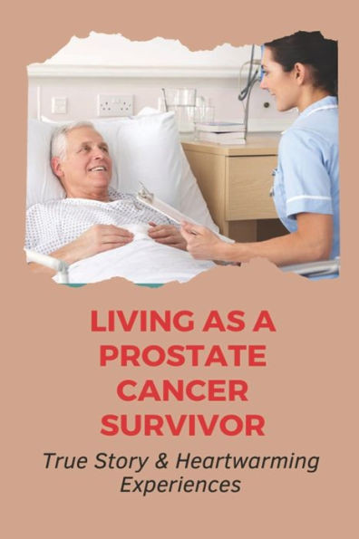 Living As A Prostate Cancer Survivor: True Story & Heartwarming Experiences: Inspirational Cancer Stories