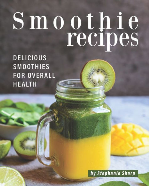 Smoothie Recipes: Delicious Smoothies for Overall Health