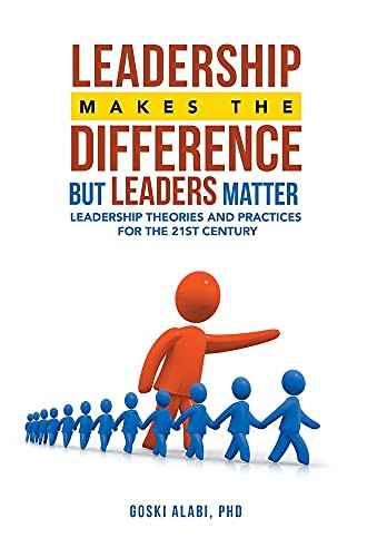 Leadership Makes The Difference But Leaders Matter: Leadership Theories And Practices For The 21St Century - 9781665531795