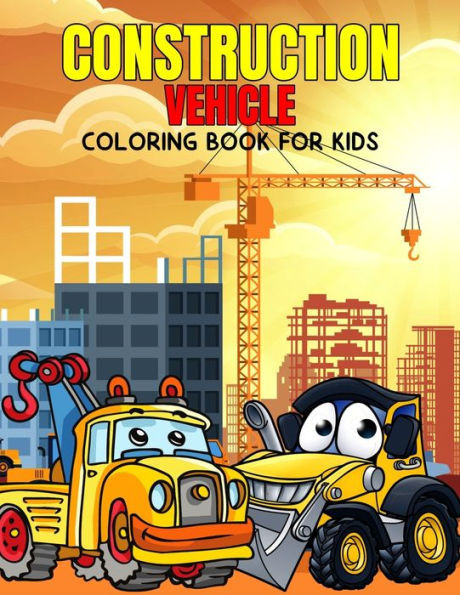 Construction Vehicle Coloring Book for Kids: Fun and Relaxing Excavator, Dump Truck Coloring Activity Book for Boys, Toddler, Preschooler & Kids Ages