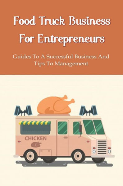 Food Truck Business Starting: A Complete Guide For A Food Truck Entrepreneur: Food Truck Start-Up Business Plan