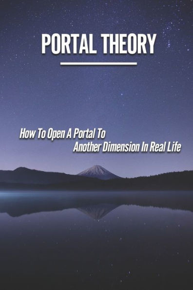 Portal Theory: How To Open A Portal To Another Dimension In Real Life: Open A Portal To A Fictional World