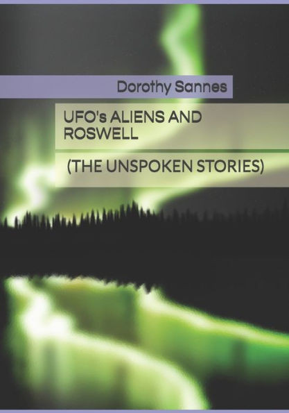 Ufo's, Aliens and Roswell: (The Unspoken Stories)