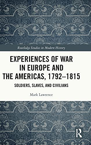 Experiences Of War In Europe And The Americas, 1792Â1815: Soldiers, Slaves, And Civilians (Routledge Studies In Modern History)