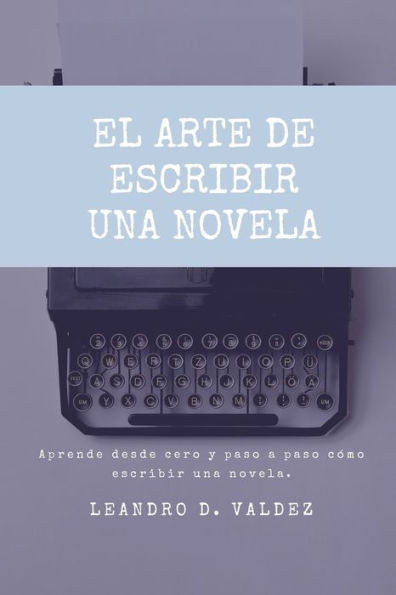 El arte de escribir una novela: Aprende desde cero y paso a paso cÃ³mo escribir una novela