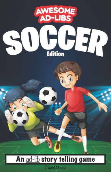 Awesome Ad-Libs Soccer Edition: An Ad-Lib Story Telling Game