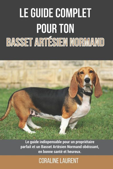 Le guide complet pour ton Basset Artésien Normand: Le guide indispensable pour un propriétaire parfait et un Basset Artésien Normand obéissant, en bon
