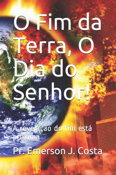 O Fim da Terra, O Dia do Senhor!: A revelação do fim está próxima