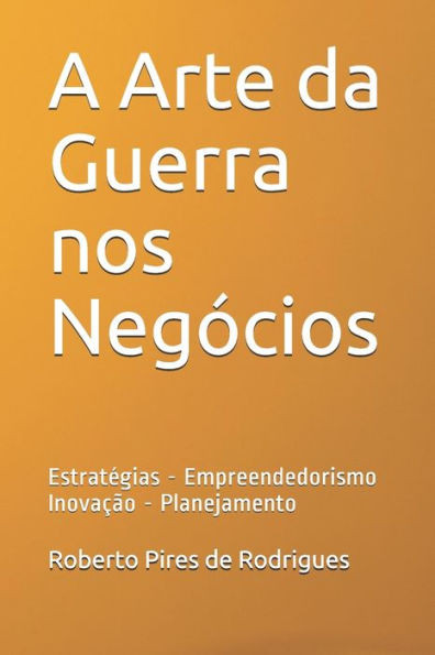 A Arte da Guerra nos Negócios: Estratégias - Empreendedorismo - Inovação - Planejamento