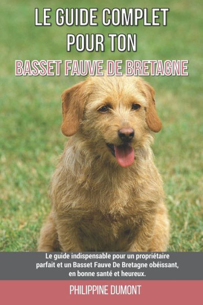 Le guide complet pour ton Basset Fauve De Bretagne: Le guide indispensable pour un propriétaire parfait et un Basset Fauve De Bretagne obéissant, en b
