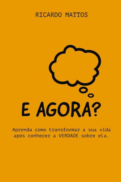 E Agora?: Aprenda como transformar a sua vida após conhecer a VERDADE sobre ela