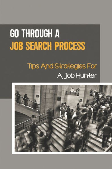 Go Through A Job Search Process: Tips And Strategies For A Job Hunter: A Job Search Process.