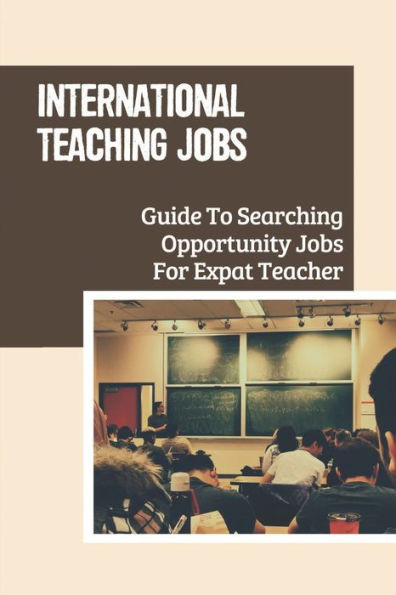 International Teaching Jobs: Guide To Searching Opportunity Jobs For Expat Teacher: Job For International Schools
