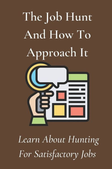 The Job Hunt And How To Approach It: Learn About Hunting For Satisfactory Jobs: Start Your Job Hunt