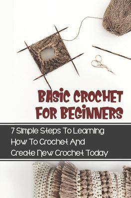 Basic Crochet For Beginners: 7 Simple Steps To Learning How To Crochet And Create New Crochet Today: Crochet For Beginners Granny Square
