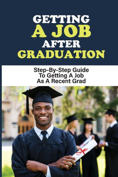 Getting A Job After Graduation: Step-By-Step Guide To Getting A Job As A Recent Grad: Job Search Process