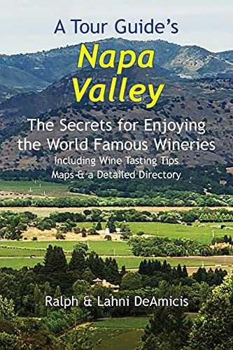 A Tour Guide'S Napa Valley: The Secrets For Enjoying The World Famous Wineries Including Wine Tasting Tips Maps & A Detailed Directory