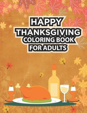 Happy Thanksgiving Coloring Book For Adults: Thanksgiving Coloring Book for Adults Featuring Thanksgiving and Fall Designs to Color with Fall Cornucop