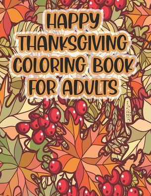 Happy Thanksgiving Coloring Book For Adults: Thanksgiving Autumn Coloring Book A Coloring Book for Adults Featuring Relaxing Autumn Scenes and Beautif