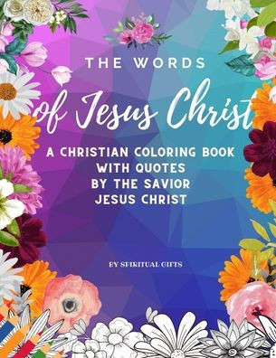 The Words of Jesus Christ: A Christian Coloring Book for Adults and Teens with Quotes By the Savior Jesus Christ