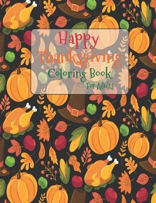 Happy Thanksgiving Coloring Book For Adults: The Ultimate Happy Thanksgiving and Fall Harvest Children's Coloring Book with Fall Cornucopias Leaves Ap