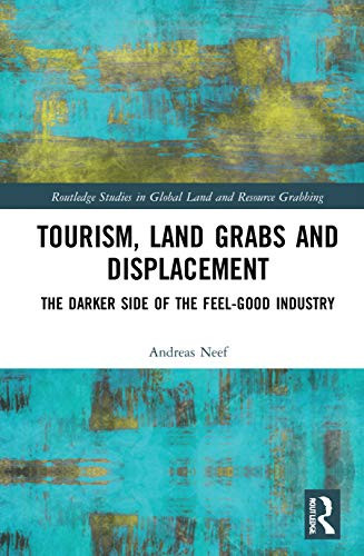 Tourism, Land Grabs And Displacement: The Darker Side Of The Feel-Good Industry (Routledge Studies In Global Land And Resource Grabbing)