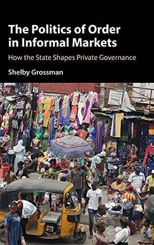 The Politics Of Order In Informal Markets: How The State Shapes Private Governance (Cambridge Studies In Economics, Choice, And Society)
