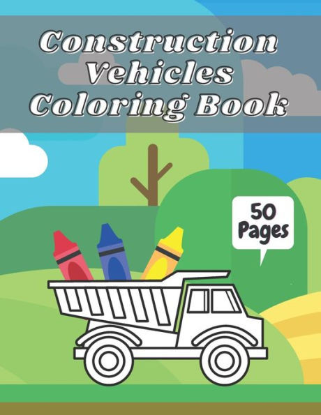 Construction Vehicles Coloring Book: Big Tractors, Diggers, Trucks For Toddlers & Kids Preschoolers Easy Designs 2-4 4-8 Ages