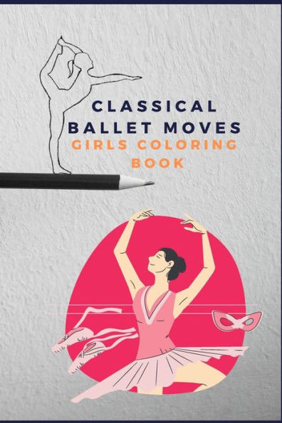 Classical ballet moves girls coloring book: pretty dance moves