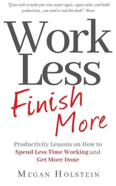 Work Less, Finish More: Productivity Lessons on How to Spend Less Time Working and Get More Done