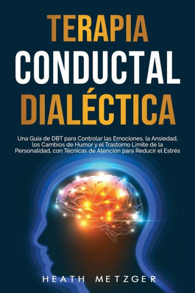 Terapia conductual dialéctica: Una guía de DBT para controlar las emociones, la ansiedad, los cambios de humor y el trastorno límite de la personalid