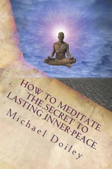 How to Meditate. The Secret to Lasting Inner-Peace.