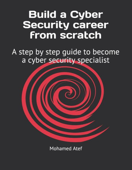 Build a Cyber Security Career from Scratch: A Step by Step Guide to Become a Cyber Security Specialist