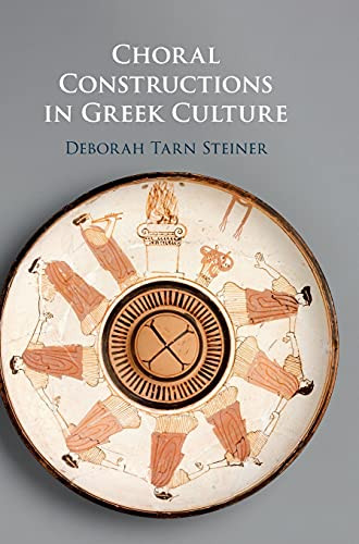 Choral Constructions In Greek Culture: The Idea Of The Chorus In The Poetry, Art And Social Practices Of The Archaic And Early Classical Period