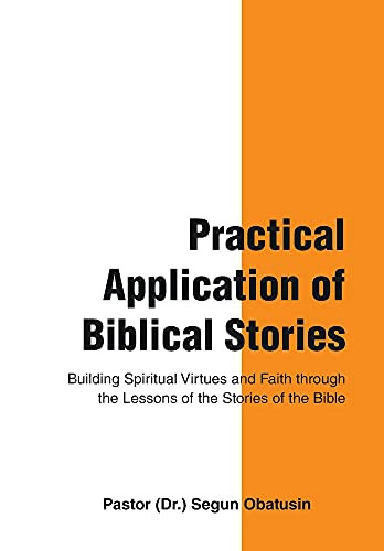Practical Application Of Biblical Stories: Building Spiritual Virtues And Faith Through The Lessons Of The Stories Of The Bible - 9781664236684
