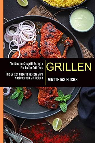 Grillen: Die Besten Gasgrill Rezepte Fã¼R Echte Grillfans (Die Besten Gasgrill Rezepte Zum Nachmachen Mit Fleisch) (Middle High German Edition)