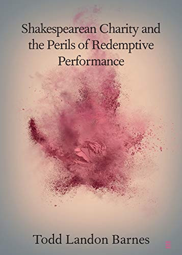 Shakespearean Charity and the Perils of Redemptive Performance (Elements in Shakespeare Performance)