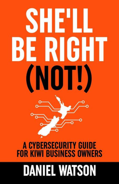 She'll Be Right (Not!): A Cybersecurity Guide for Kiwi Business Owners