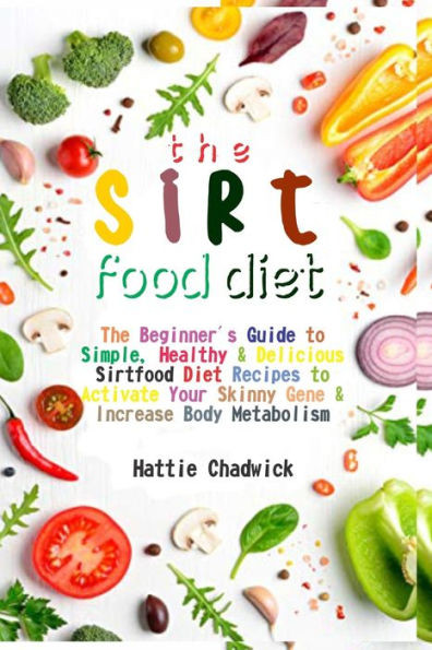 Sirtfood Diet: The Beginner's Guide to Simple, Healthy & Delicious Sirtfood Diet Recipes to Activate Your Skinny Gene & Increase Body Metabolism