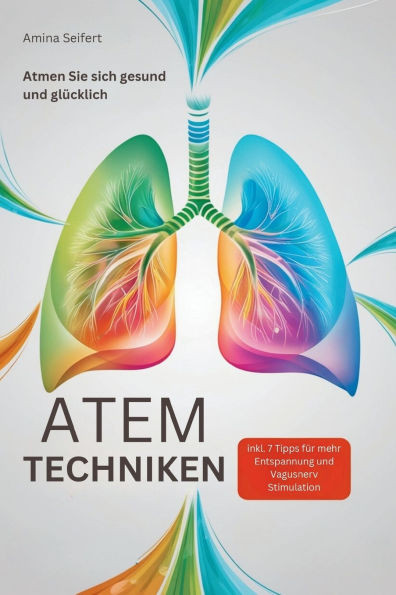 Atemtechniken: Atmen Sie sich gesund und glÃ¼cklich! inkl. 7 Tipps fÃ¼r mehr Entspannung und Vagusnerv Stimulation
