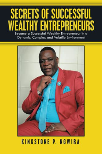 Secrets Of Successful Wealthy Entrepreneurs: Become A Successful Wealthy Entrepreneur In A Dynamic, Complex And Volatile Environment - 9781665501330
