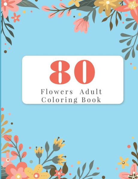 80 Flowers Adult Coloring Book: Adult Coloring Books Flowers For Beginners