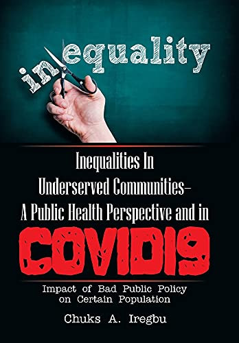 Inequalities In Underserved Communities- A Public Health Perspective And In Covid19: Impact Of Bad Public Policy On Certain Population - 9781664173408