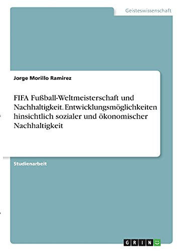 Fifa Fuãÿball-Weltmeisterschaft Und Nachhaltigkeit. Entwicklungsmã¶Glichkeiten Hinsichtlich Sozialer Und Ã¶Konomischer Nachhaltigkeit (German Edition)