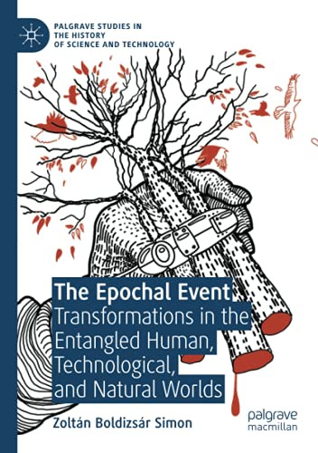 The Epochal Event: Transformations In The Entangled Human, Technological, And Natural Worlds (Palgrave Studies In The History Of Science And Technology)