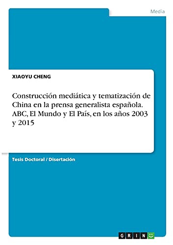 Construcciã³N Mediã¡Tica Y Tematizaciã³N De China En La Prensa Generalista Espaã±Ola. Abc, El Mundo Y El Paã­S, En Los Aã±Os 2003 Y 2015 (Spanish Edition)